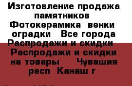 Изготовление продажа памятников. Фотокерамика, венки, оградки - Все города Распродажи и скидки » Распродажи и скидки на товары   . Чувашия респ.,Канаш г.